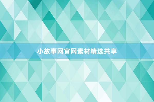 小故事网官网素材精选共享